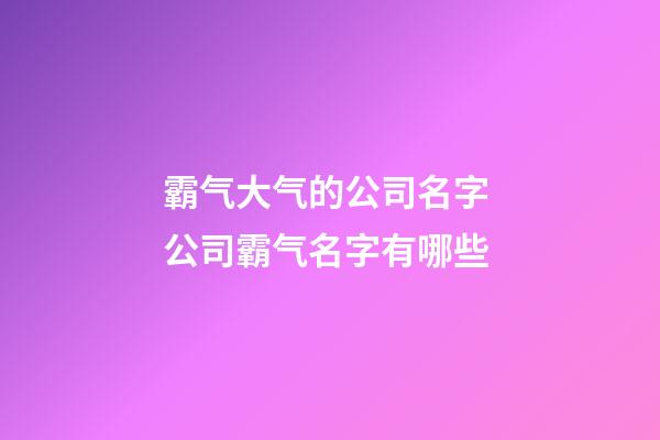 霸气大气的公司名字 公司霸气名字有哪些-第1张-公司起名-玄机派